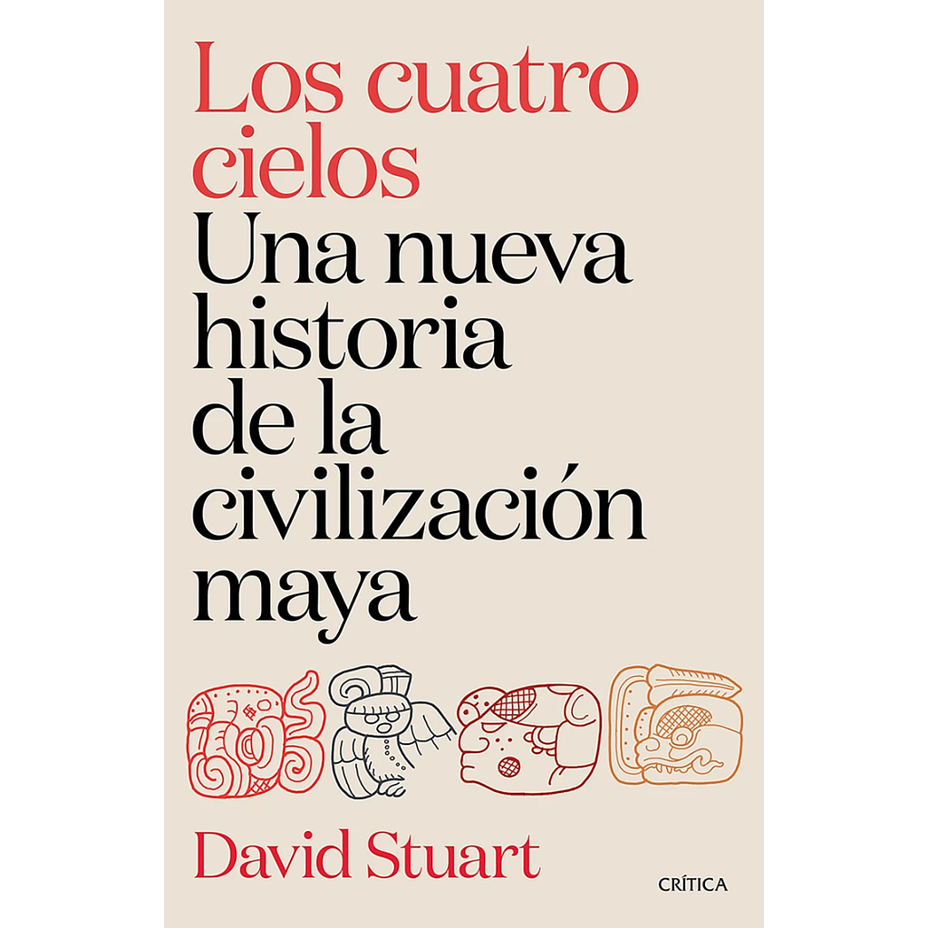 Los cuatro cielos. Una nueva historia de la civilizacion maya